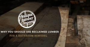 Why You Should Use Reclaimed Lumber In a Bathroom Remodel